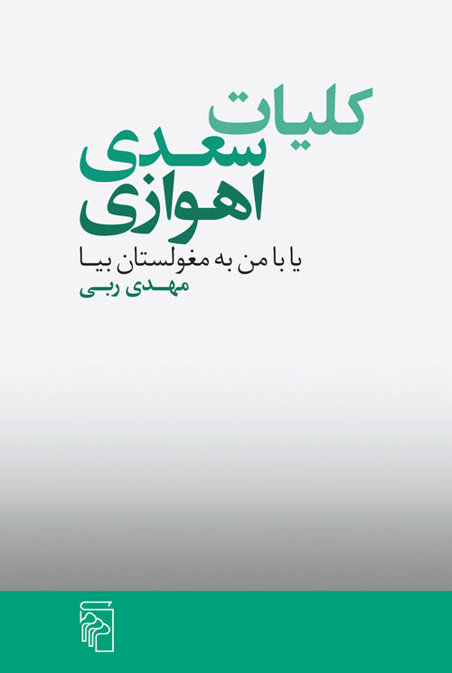 کلیات سعدی اهوازی یا با من به مغولستان بیا